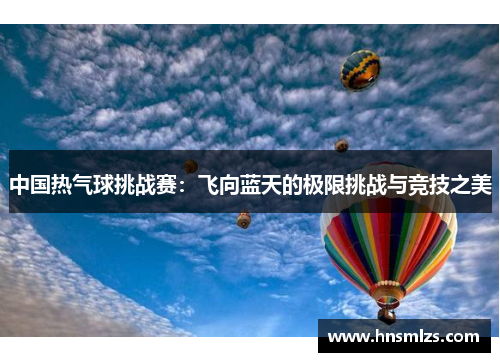 中国热气球挑战赛：飞向蓝天的极限挑战与竞技之美