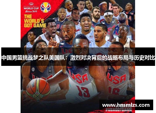 中国男篮挑战梦之队美国队：激烈对决背后的战略布局与历史对比