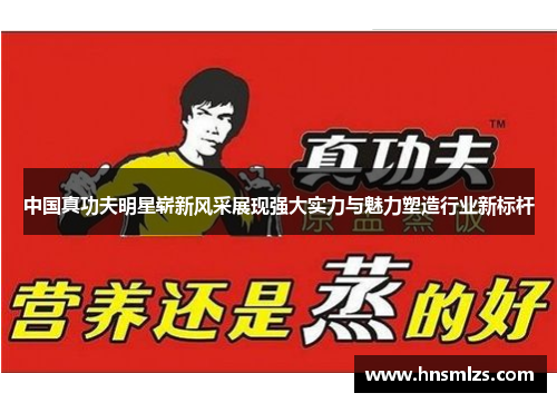 中国真功夫明星崭新风采展现强大实力与魅力塑造行业新标杆