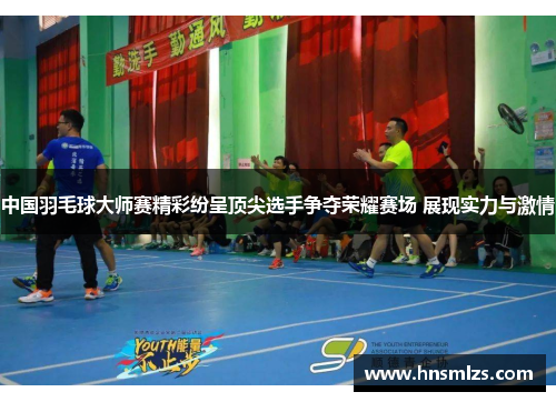 中国羽毛球大师赛精彩纷呈顶尖选手争夺荣耀赛场 展现实力与激情