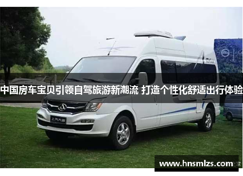 中国房车宝贝引领自驾旅游新潮流 打造个性化舒适出行体验