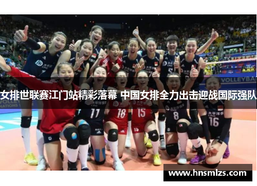 女排世联赛江门站精彩落幕 中国女排全力出击迎战国际强队